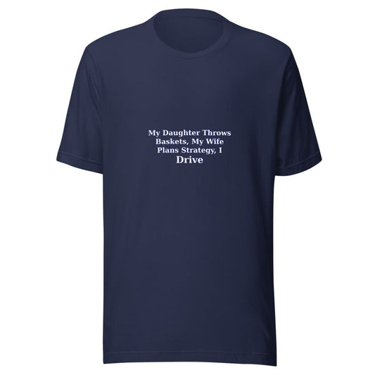 My Daughter Throws Baskets, My Wife Plans Strategy, I Drive - T Shirt - MatDads