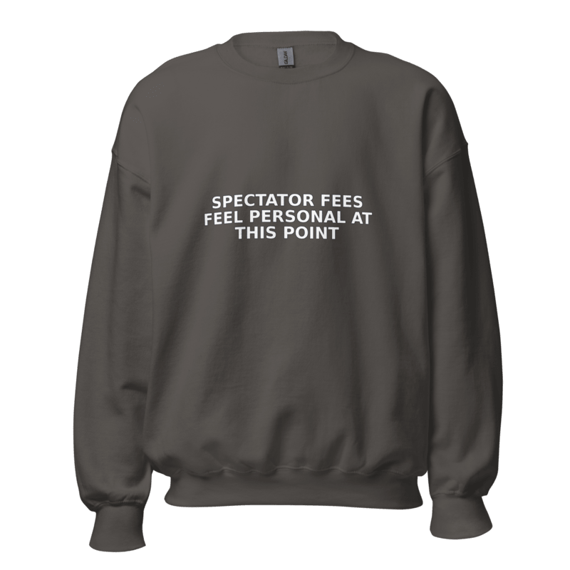 Spectator Fees Feel Personal at This Point - Sweatshirt - MatDads