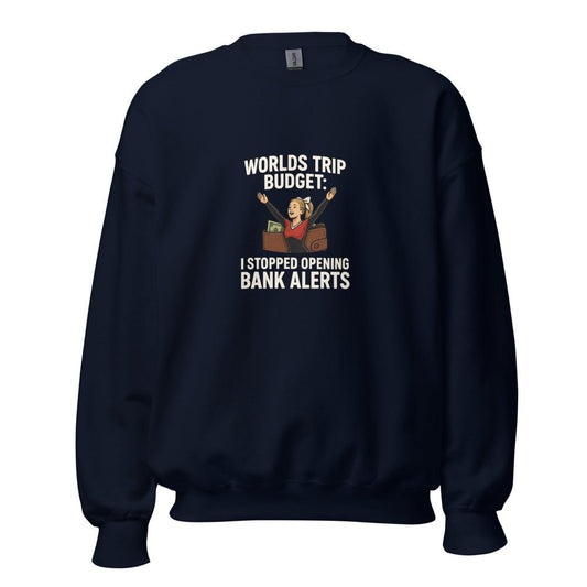 Worlds Trip Budget: I Stopped Opening Bank Alerts - Sweatshirt - MatDads