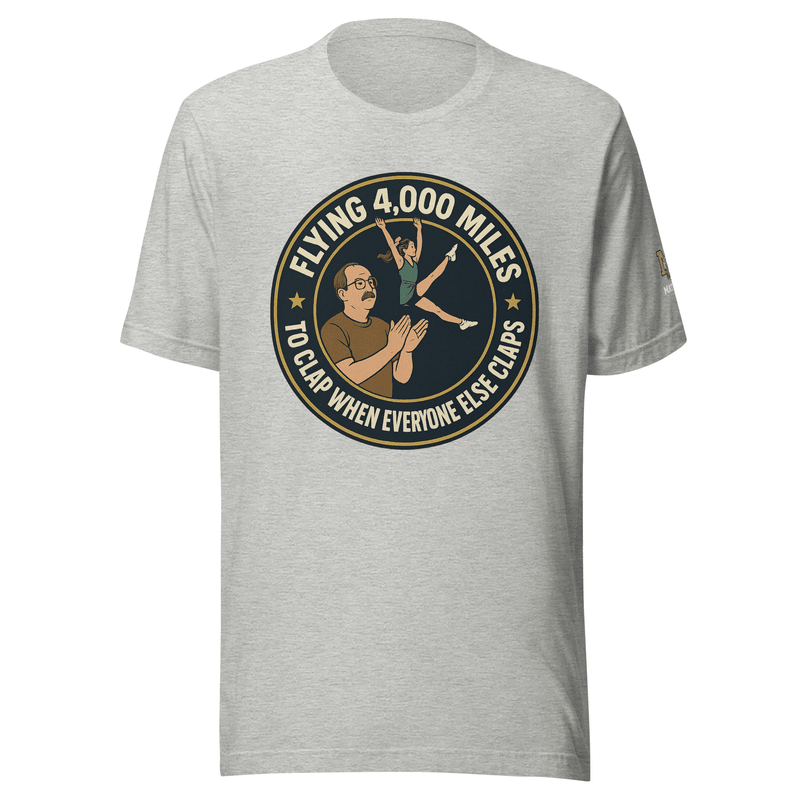 Flying 4,000 Miles to Clap When Everyone Else Claps - T Shirt - MatDads