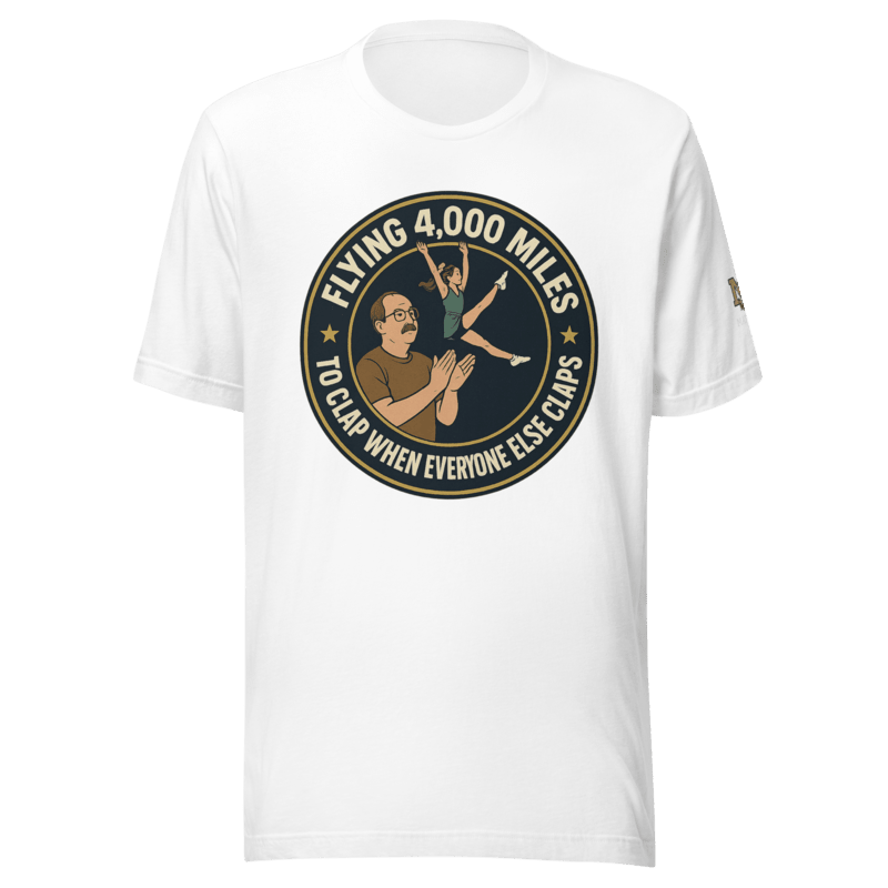 Flying 4,000 Miles to Clap When Everyone Else Claps - T Shirt - MatDads