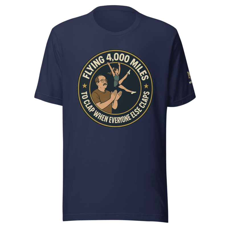 Flying 4,000 Miles to Clap When Everyone Else Claps - T Shirt - MatDads
