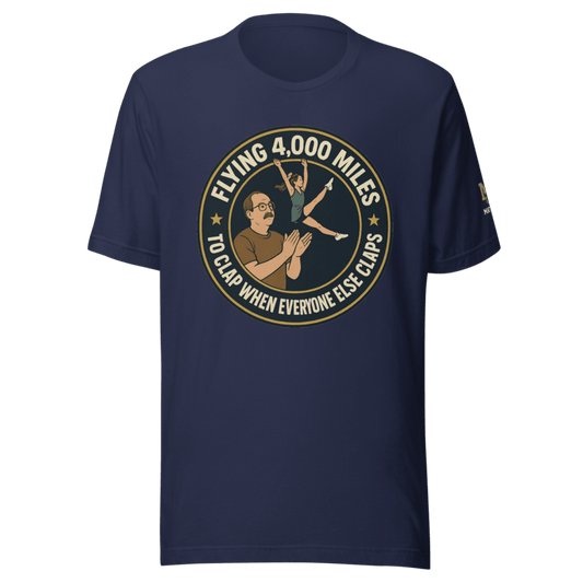 Flying 4,000 Miles to Clap When Everyone Else Claps - T Shirt - MatDads