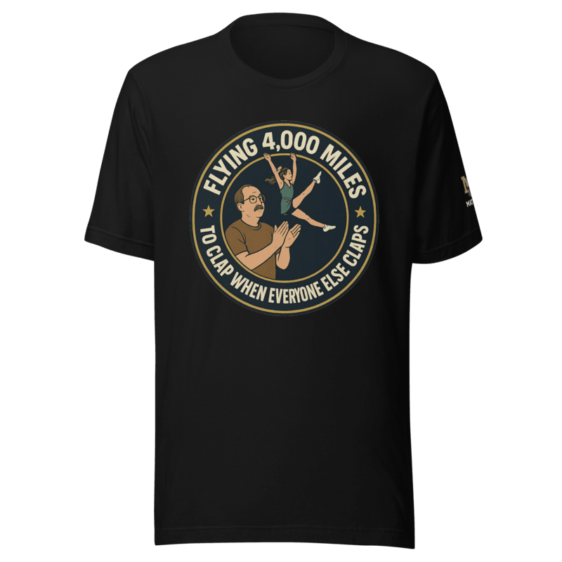 Flying 4,000 Miles to Clap When Everyone Else Claps - T Shirt - MatDads