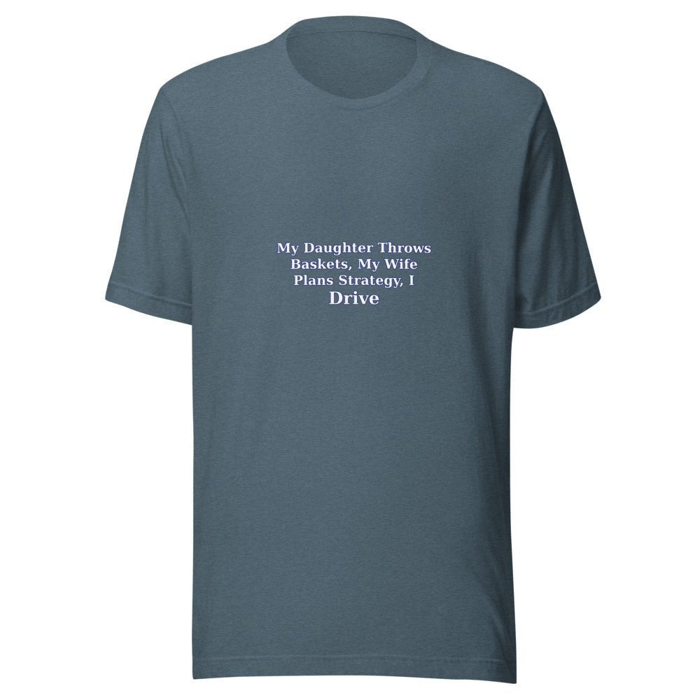 My Daughter Throws Baskets, My Wife Plans Strategy, I Drive - T Shirt - MatDads