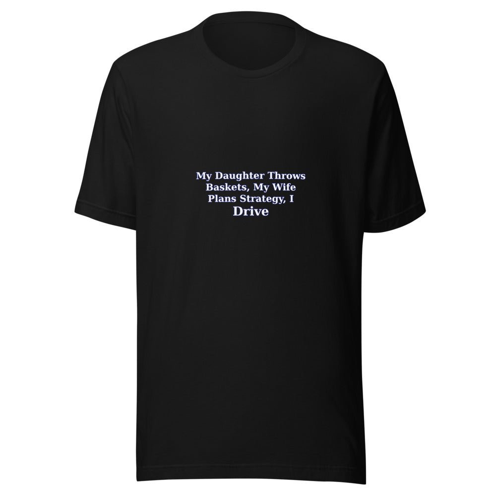 My Daughter Throws Baskets, My Wife Plans Strategy, I Drive - T Shirt - MatDads