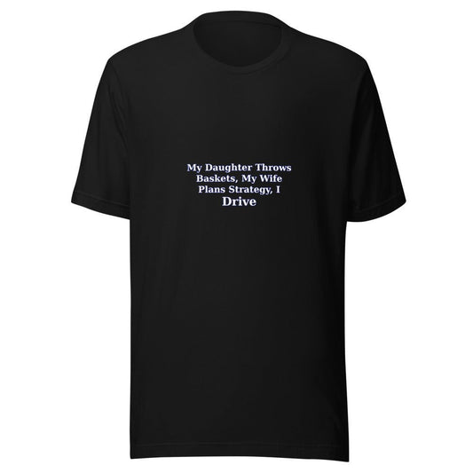 My Daughter Throws Baskets, My Wife Plans Strategy, I Drive - T Shirt - MatDads