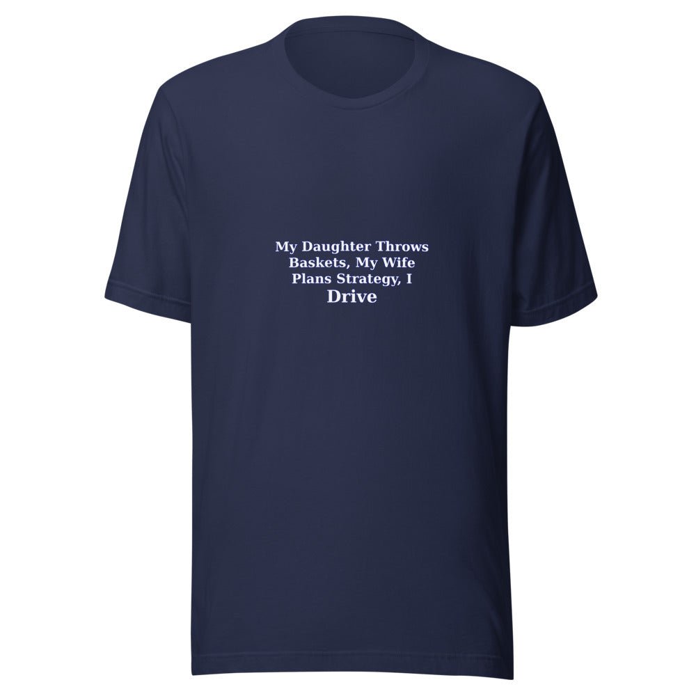 My Daughter Throws Baskets, My Wife Plans Strategy, I Drive - T Shirt - MatDads