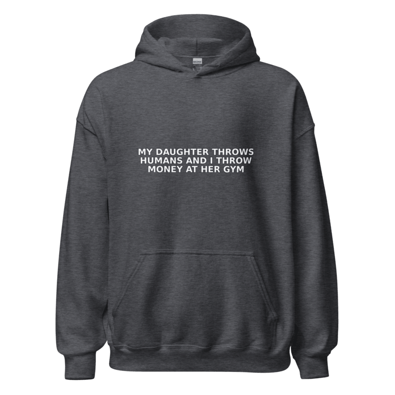 My Daughter Throws Humans and I Throw Money at Her Gym - Hoodie - MatDads