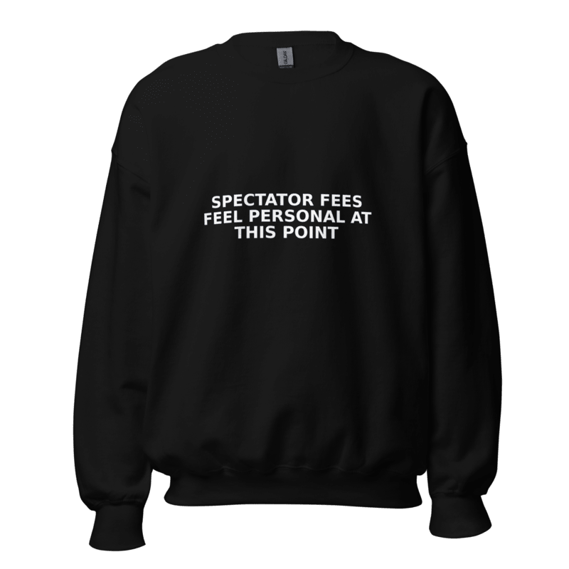 Spectator Fees Feel Personal at This Point - Sweatshirt - MatDads