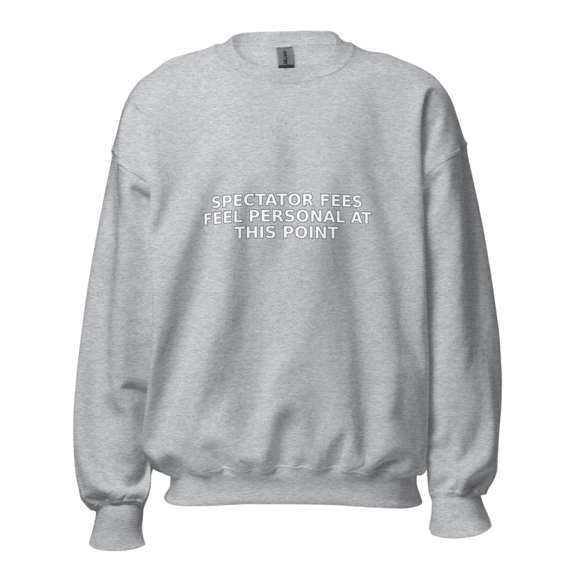 Spectator Fees Feel Personal at This Point - Sweatshirt - MatDads