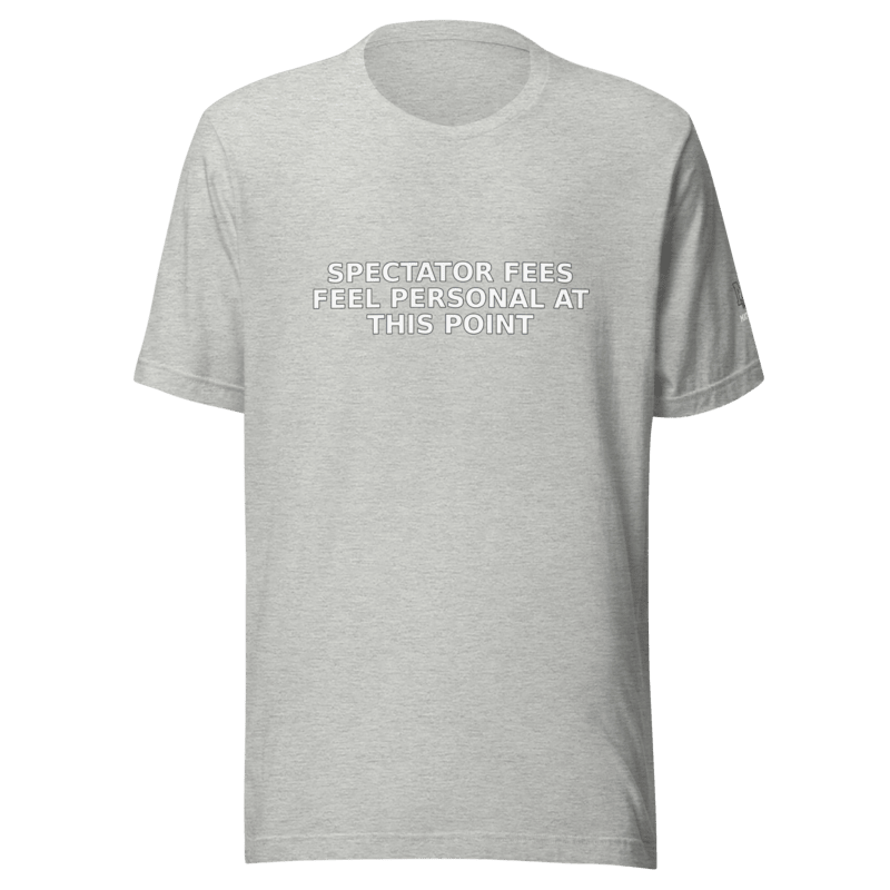 Spectator Fees Feel Personal at This Point - T Shirt - MatDads