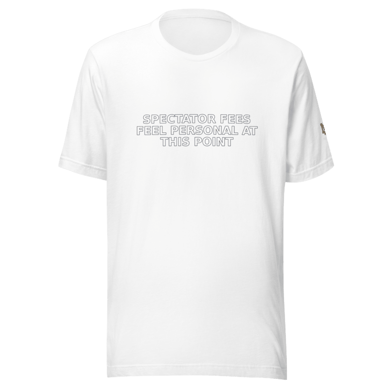 Spectator Fees Feel Personal at This Point - T Shirt - MatDads