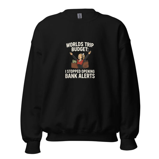 Worlds Trip Budget: I Stopped Opening Bank Alerts - Sweatshirt - MatDads